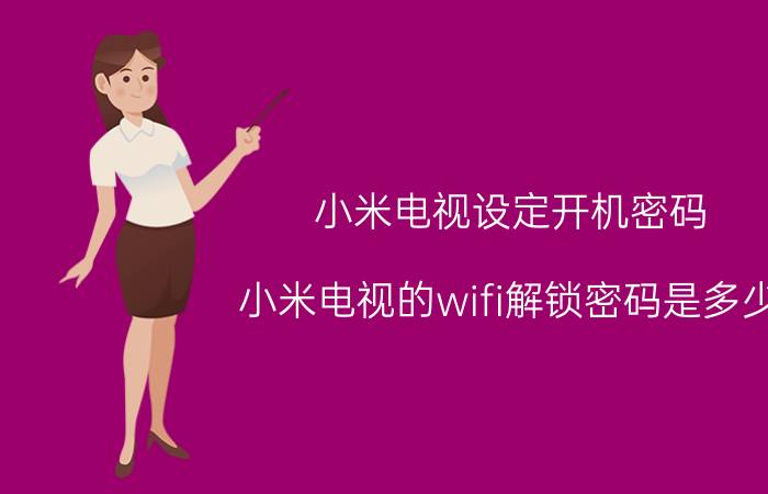 小米电视设定开机密码 小米电视的wifi解锁密码是多少？